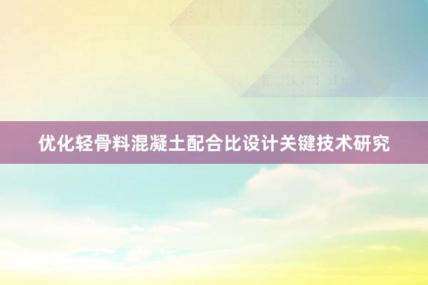 优化轻骨料混凝土配合比设计关键技术研究