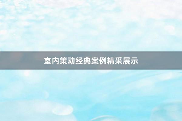 室内策动经典案例精采展示